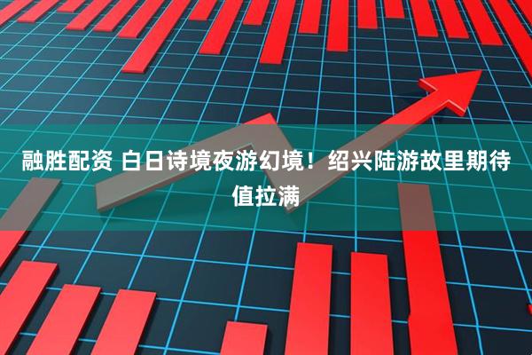 融胜配资 白日诗境夜游幻境！绍兴陆游故里期待值拉满