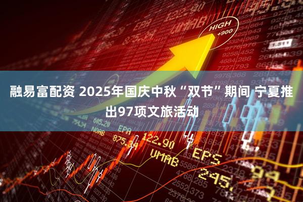 融易富配资 2025年国庆中秋“双节”期间 宁夏推出97项文旅活动