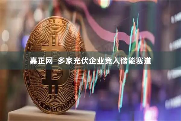 嘉正网  多家光伏企业竞入储能赛道