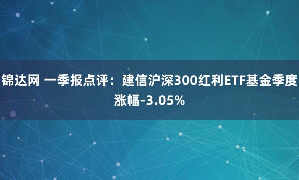 锦达网 一季报点评：建信沪深300红利ETF基金季度涨幅-3.05%