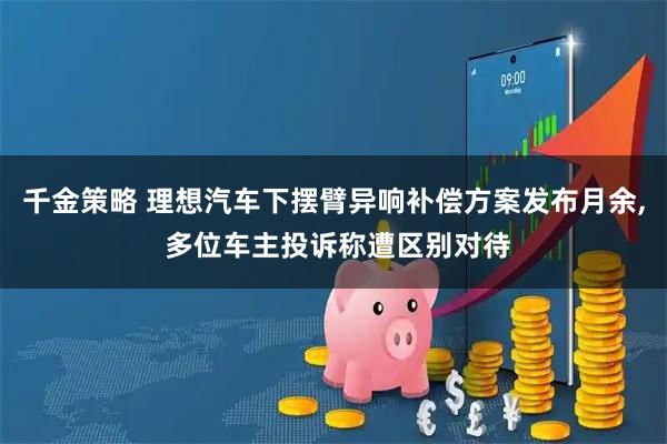 千金策略 理想汽车下摆臂异响补偿方案发布月余, 多位车主投诉称遭区别对待