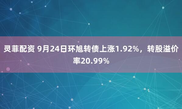 灵菲配资 9月24日环旭转债上涨1.92%，转股溢价率20.99%