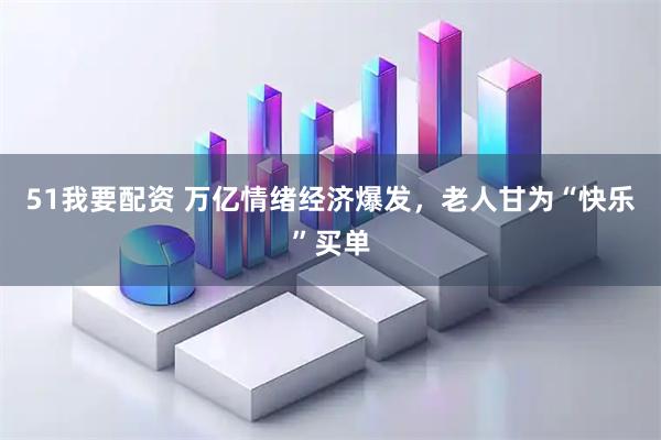51我要配资 万亿情绪经济爆发，老人甘为“快乐”买单