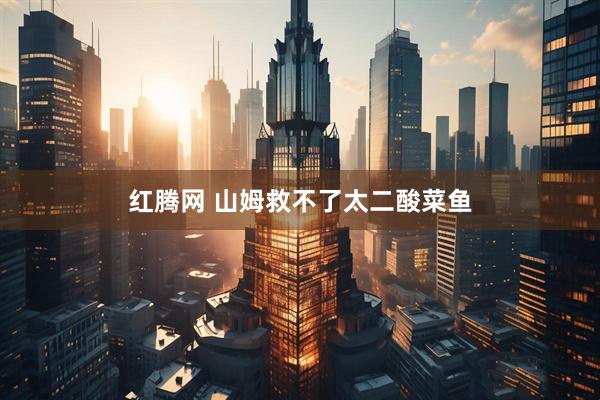红腾网 山姆救不了太二酸菜鱼