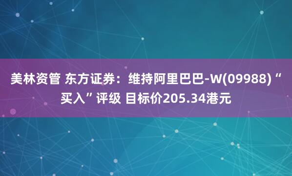 美林资管 东方证券：维持阿里巴巴-W(09988)“买入”评级 目标价205.34港元