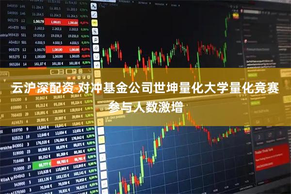 云沪深配资 对冲基金公司世坤量化大学量化竞赛参与人数激增