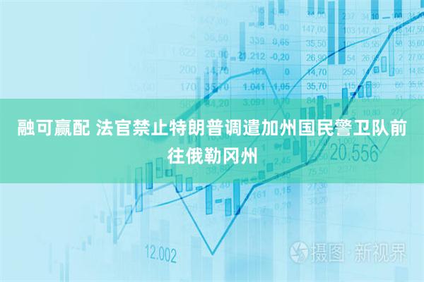 融可赢配 法官禁止特朗普调遣加州国民警卫队前往俄勒冈州