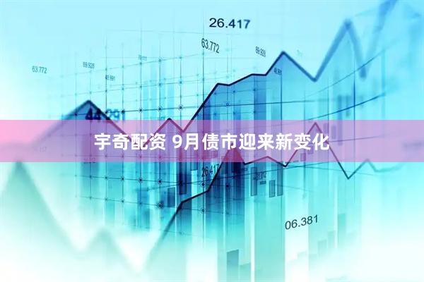 宇奇配资 9月债市迎来新变化