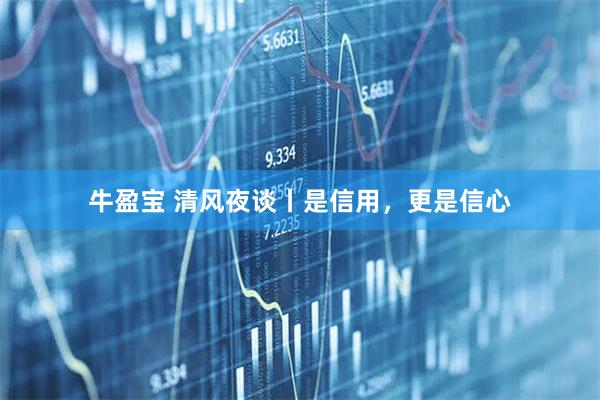 牛盈宝 清风夜谈丨是信用，更是信心