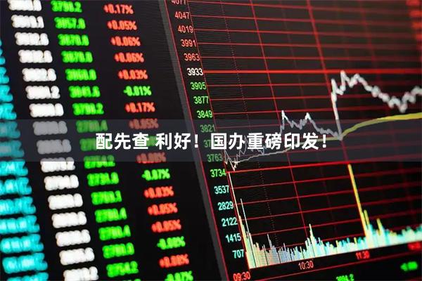 配先查 利好!国办重磅印发!