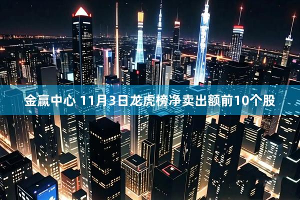 金赢中心 11月3日龙虎榜净卖出额前10个股