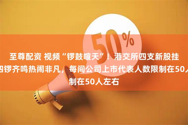 至尊配资 视频“锣鼓喧天”!港交所四支新股挂牌!四锣齐鸣热闹非凡,每间公司上市代表人数限制在50人左右