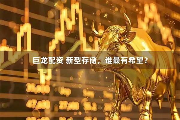 巨龙配资 新型存储，谁最有希望？
