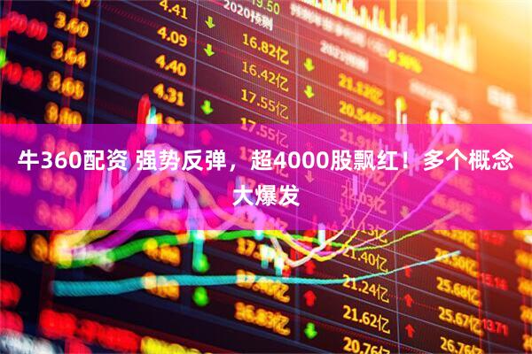 牛360配资 强势反弹，超4000股飘红！多个概念大爆发